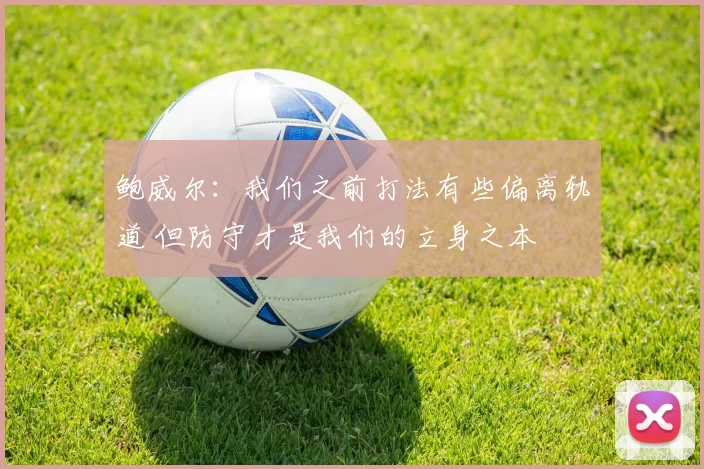 鲍威尔：我们之前打法有些偏离轨道 但防守才是我们的立身之本
