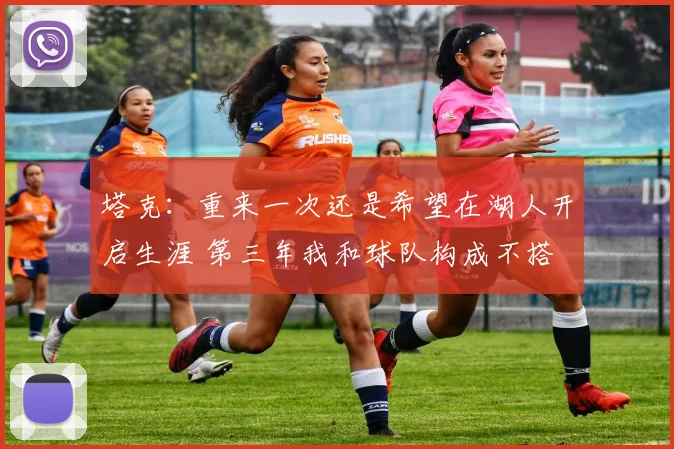 塔克：重来一次还是希望在湖人开启生涯 第三年我和球队构成不搭