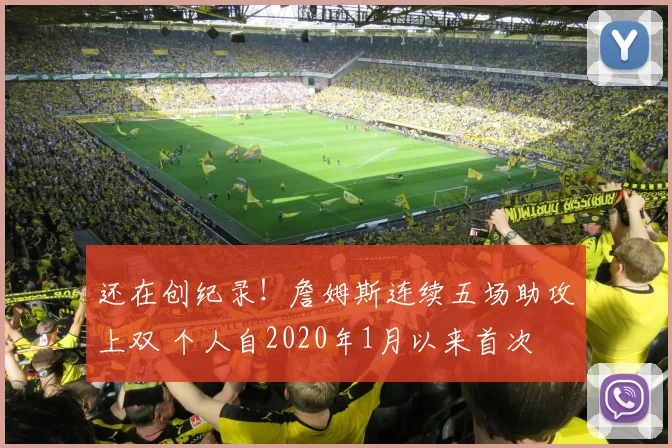 还在创纪录！詹姆斯连续五场助攻上双 个人自2020年1月以来首次