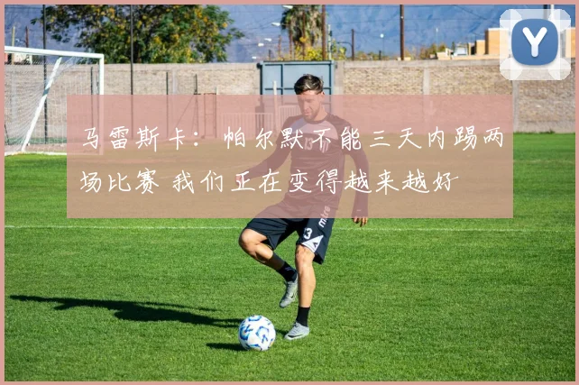 马雷斯卡：帕尔默不能三天内踢两场比赛 我们正在变得越来越好