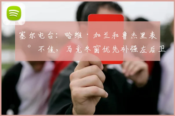 塞尔电台：哈维·加兰和鲁杰里表现不佳，马竞冬窗优先补强左后卫