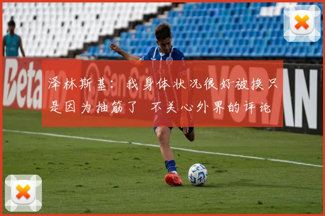 泽林斯基：我身体状况很好被换只是因为抽筋了  不关心外界的评论
