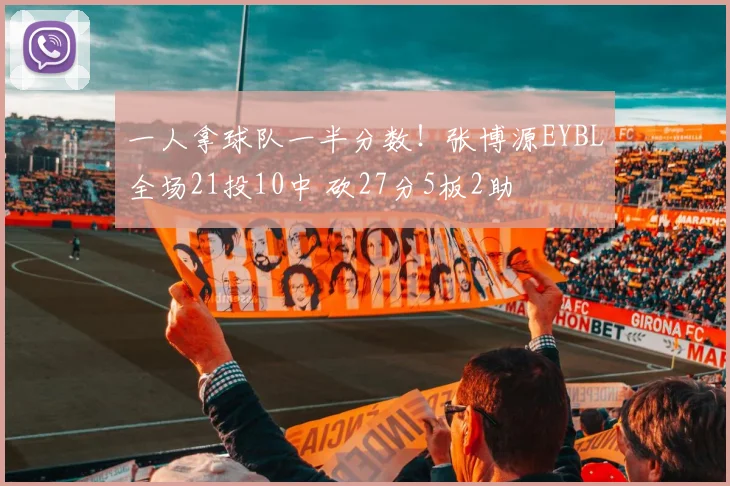 一人拿球队一半分数！张博源EYBL全场21投10中 砍27分5板2助